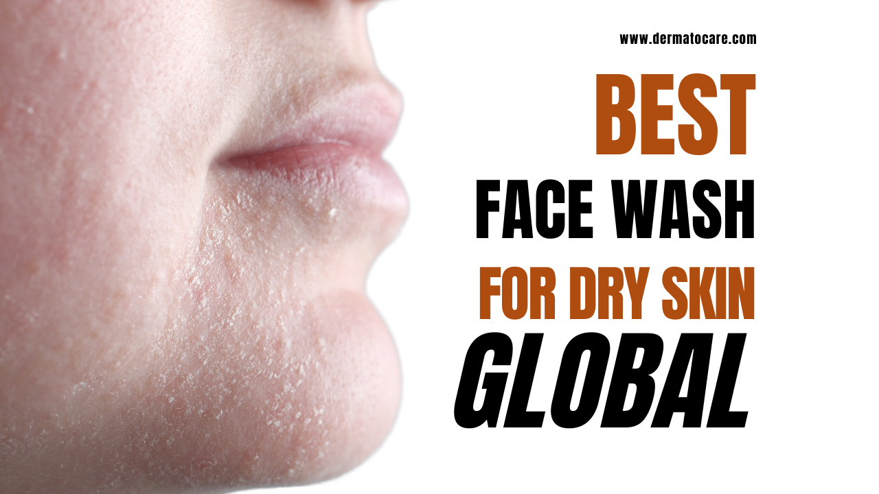 10 Best Global Face wash for Dry Skin (2025)