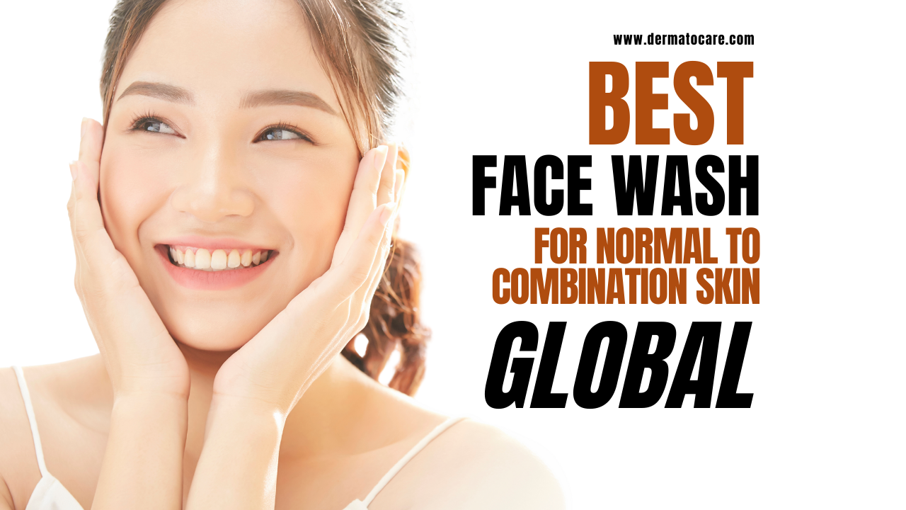 10 Global Best Face Wash for Normal /Combination Skin (2025)